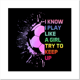 Funny I Know I Play Like A Girl Try To Keep Up Soccer Player Posters and Art